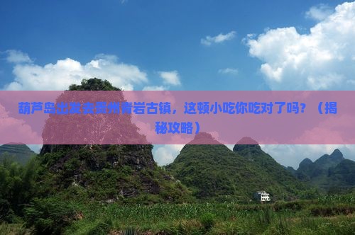葫芦岛去贵州青岩古镇旅游小吃