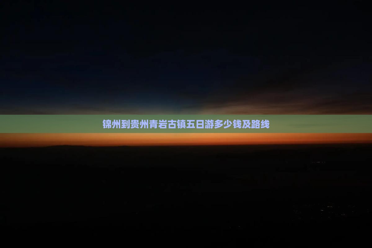 锦州到贵州青岩古镇五日游