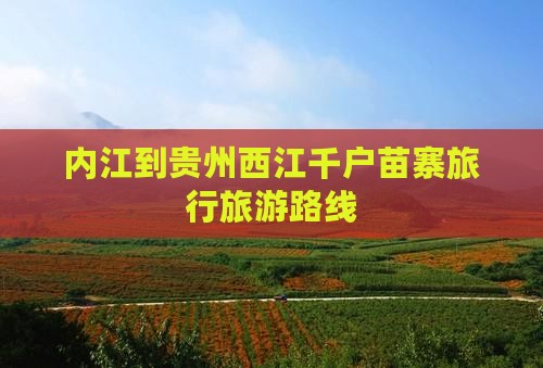 内江到贵州西江千户苗寨旅行社