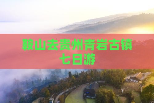 鞍山去贵州青岩古镇七日游