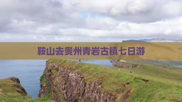 鞍山去贵州青岩古镇七日游