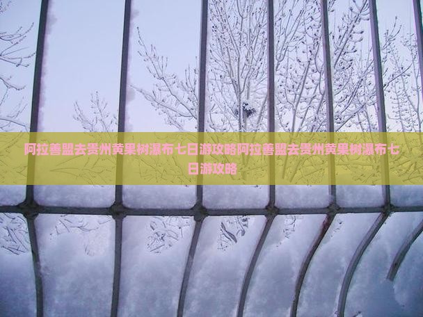 阿拉善盟去贵州黄果树瀑布七日游