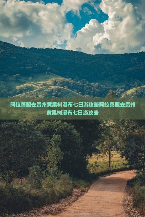 阿拉善盟去贵州黄果树瀑布七日游