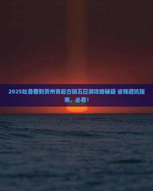 吐鲁番到贵州青岩古镇五日游