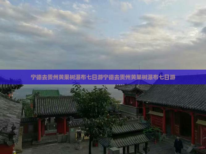 宁德去贵州黄果树瀑布七日游