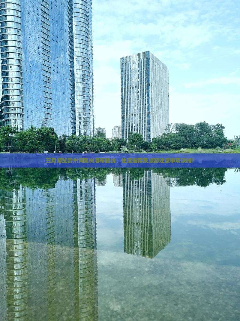 五月游览贵州黄果树瀑布路线、住宿推荐及旅游注意事项攻略？