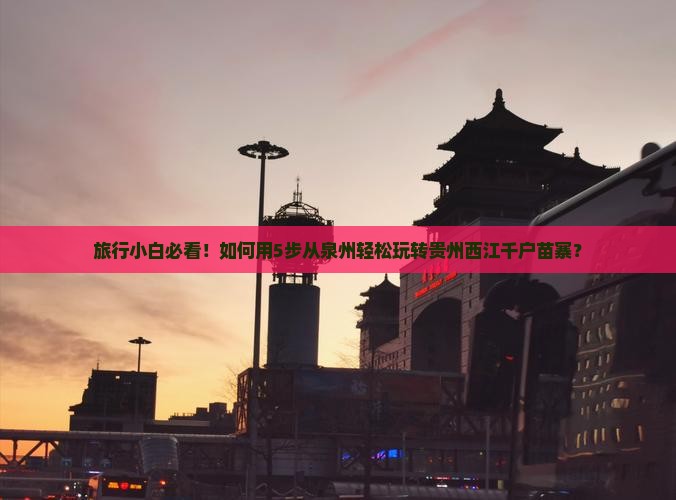 旅行小白必看！如何用5步从泉州轻松玩转贵州西江千户苗寨？