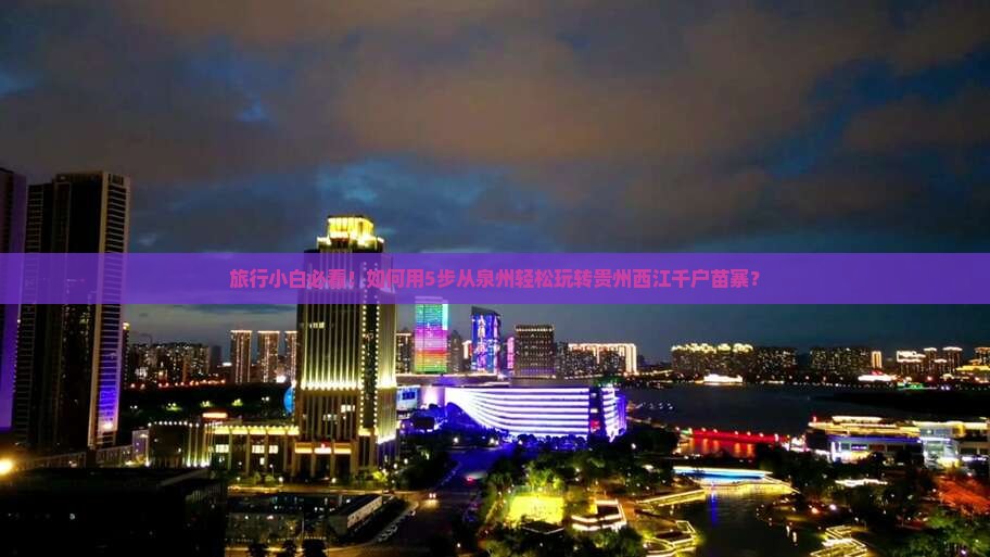 旅行小白必看！如何用5步从泉州轻松玩转贵州西江千户苗寨？