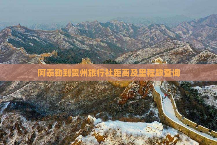 阿泰勒到贵州旅行社距离及里程数查询
