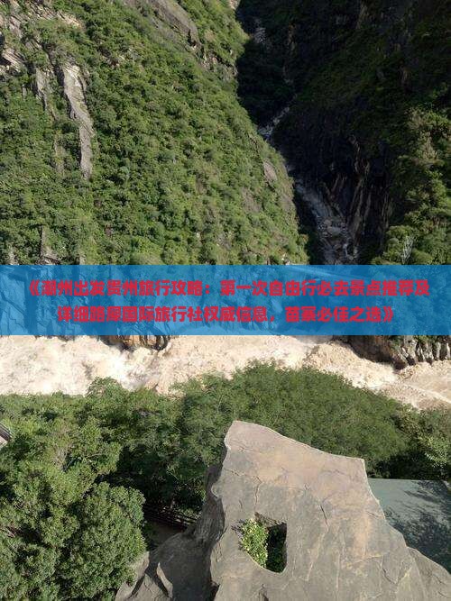 《潮州出发贵州旅行攻略：第一次自由行必去景点推荐及详细路犀国际旅行社权威信息，苗寨必佳之选》