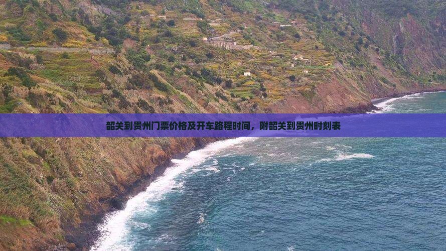 韶关到贵州门票价格及开车路程时间，附韶关到贵州时刻表