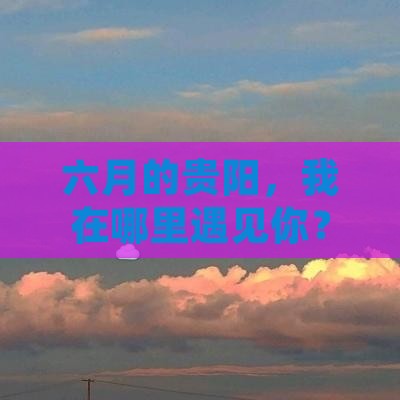 六月的贵阳，我在哪里遇见你？