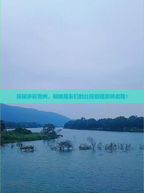 探秘多彩贵州，桐城朋友们的壮丽旅程即将启程！