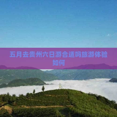 五月去贵州六日游合适吗旅游体验如何