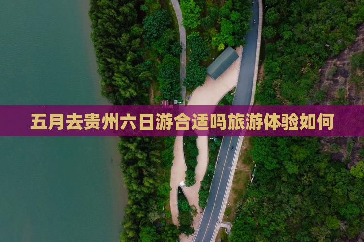 五月去贵州六日游合适吗旅游体验如何