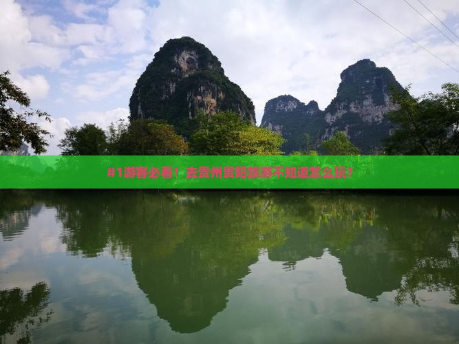 #1游客必看！去贵州贵阳旅游不知道怎么玩？