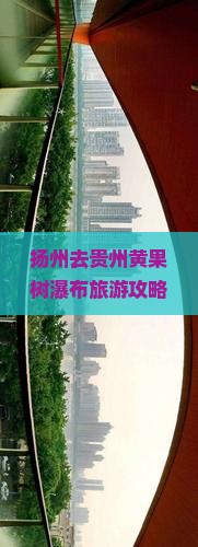 扬州去贵州黄果树瀑布旅游攻略及费用、门票信息与路线指南