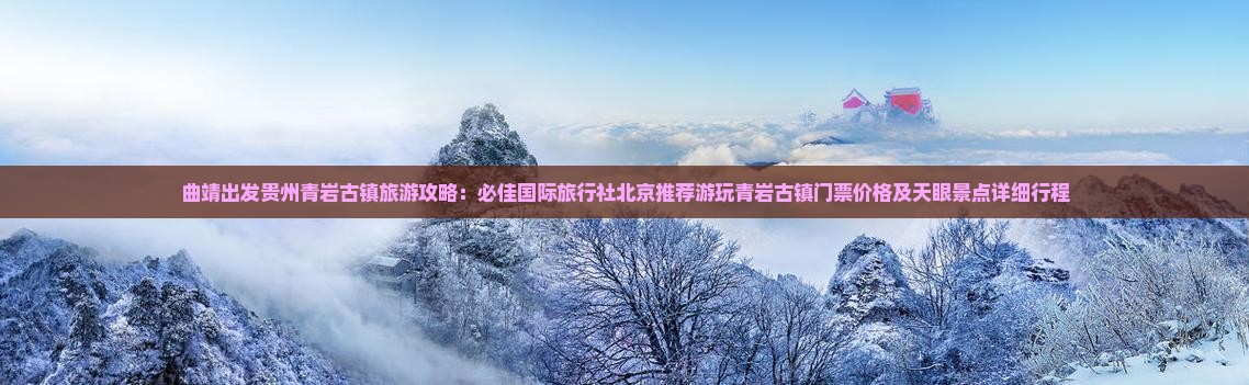 曲靖出发贵州青岩古镇旅游攻略：必佳国际旅行社北京推荐游玩青岩古镇门票价格及天眼景点详细行程