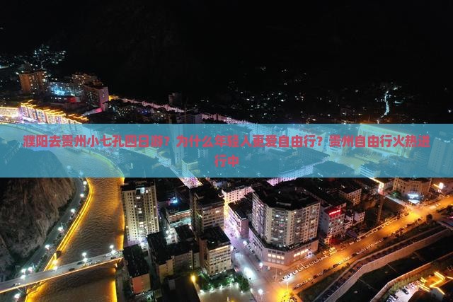 濮阳去贵州小七孔四日游？为什么年轻人更爱自由行？贵州自由行火热进行中
