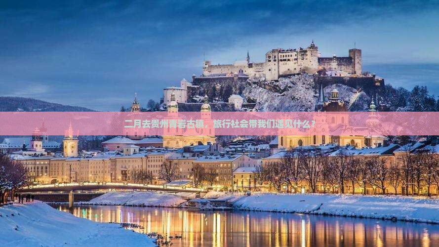 二月去贵州青岩古镇，旅行社会带我们遇见什么？