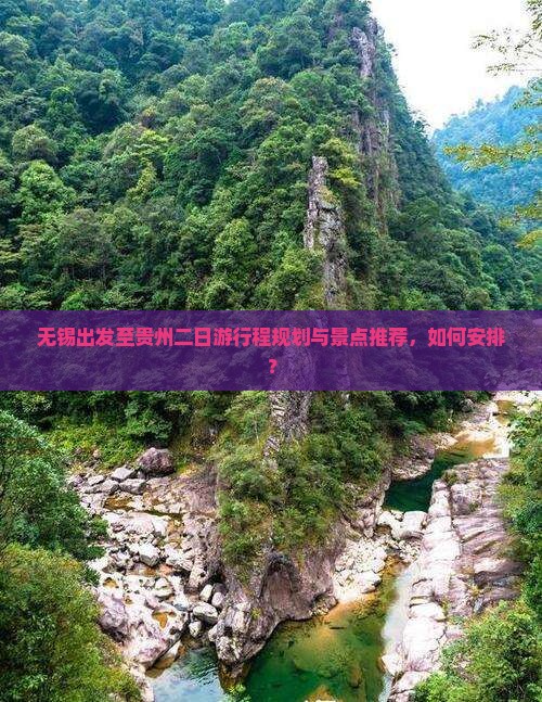 无锡出发至贵州二日游行程规划与景点推荐，如何安排？