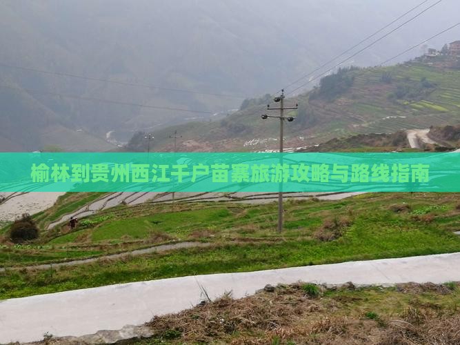 榆林到贵州西江千户苗寨旅游攻略与路线指南