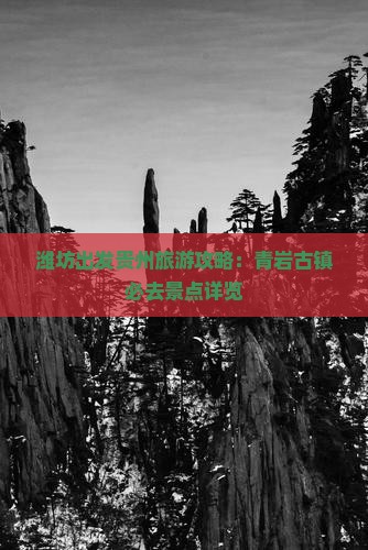 潍坊出发贵州旅游攻略：青岩古镇必去景点详览