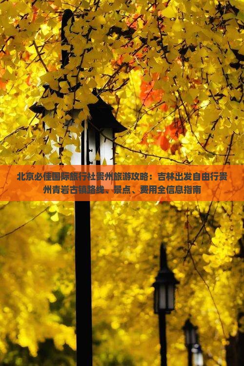 北京必佳国际旅行社贵州旅游攻略：吉林出发自由行贵州青岩古镇路线、景点、费用全信息指南