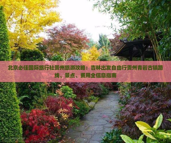 北京必佳国际旅行社贵州旅游攻略：吉林出发自由行贵州青岩古镇路线、景点、费用全信息指南