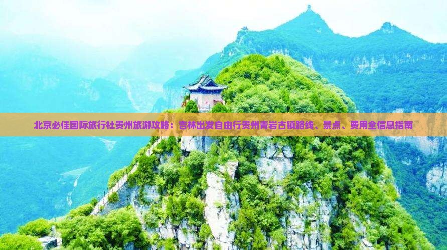 北京必佳国际旅行社贵州旅游攻略：吉林出发自由行贵州青岩古镇路线、景点、费用全信息指南