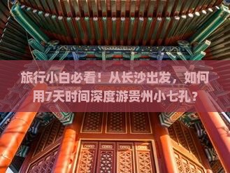 旅行小白必看！从长沙出发，如何用7天时间深度游贵州小七孔？