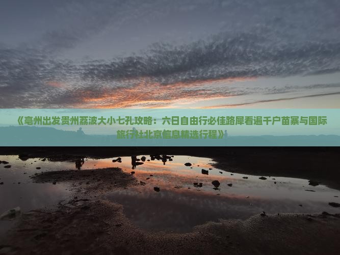 《亳州出发贵州荔波大小七孔攻略：六日自由行必佳路犀看遍千户苗寨与国际旅行社北京信息精选行程》