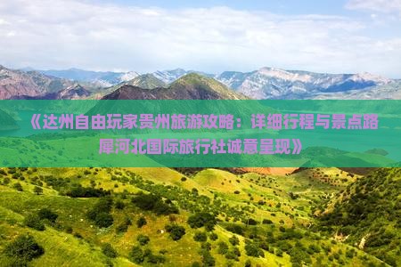 《达州自由玩家贵州旅游攻略：详细行程与景点路犀河北国际旅行社诚意呈现》