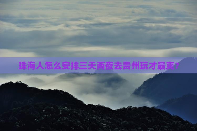 珠海人怎么安排三天两夜去贵州玩才最爽？