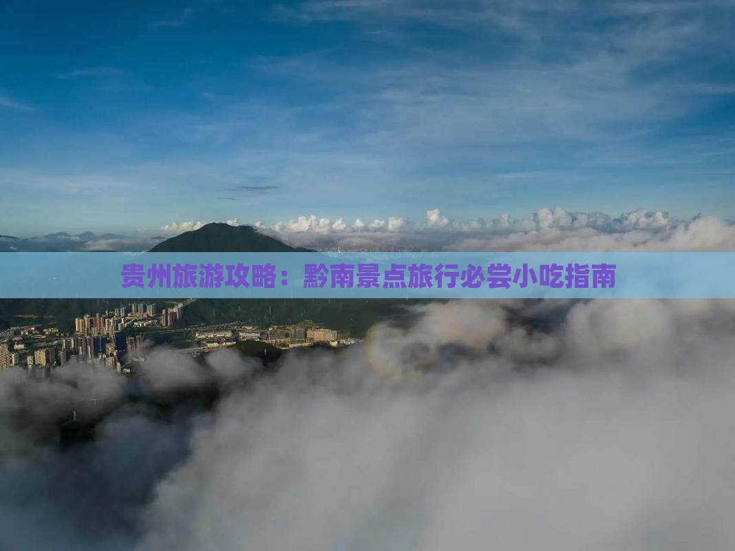贵州旅游攻略：黔南景点旅行必尝小吃指南