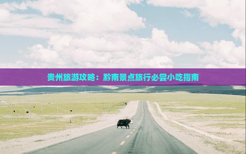 贵州旅游攻略：黔南景点旅行必尝小吃指南