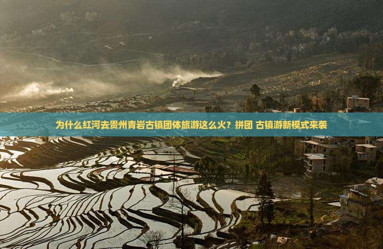 为什么红河去贵州青岩古镇团体旅游这么火？拼团+古镇游新模式来袭