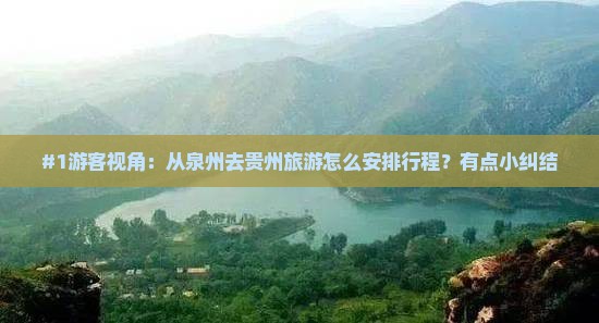 #1游客视角：从泉州去贵州旅游怎么安排行程？有点小纠结