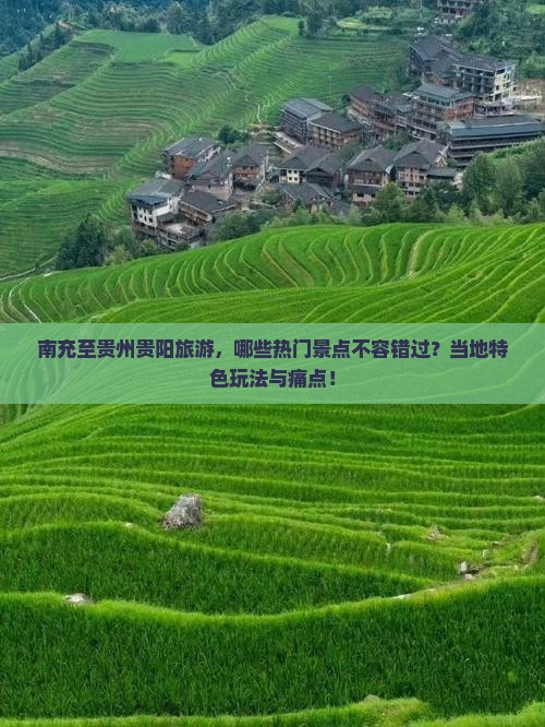 南充至贵州贵阳旅游，哪些热门景点不容错过？当地特色玩法与痛点！