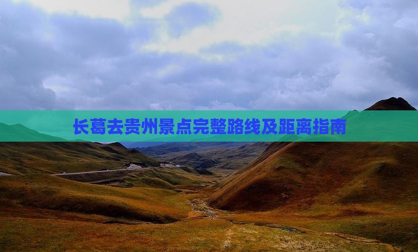 长葛去贵州景点完整路线及距离指南