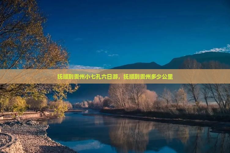 抚顺到贵州小七孔六日游，抚顺到贵州多少公里
