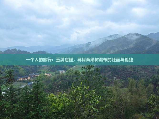 一个人的旅行：玉溪启程，寻找黄果树瀑布的壮丽与孤独