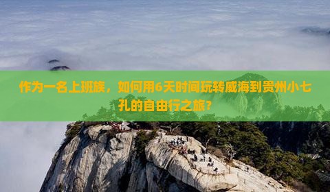 作为一名上班族，如何用6天时间玩转威海到贵州小七孔的自由行之旅？