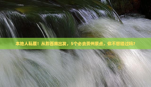本地人私藏！从黔西南出发，5个必去贵州景点，你不想错过吗？