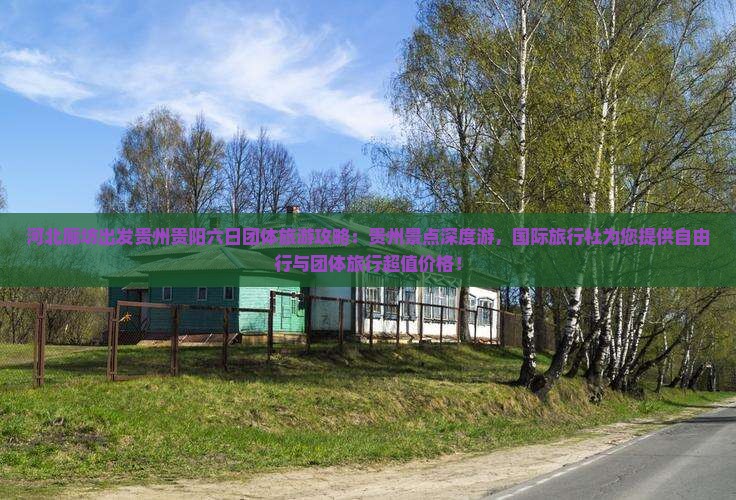 河北廊坊出发贵州贵阳六日团体旅游攻略：贵州景点深度游，国际旅行社为您提供自由行与团体旅行超值价格！