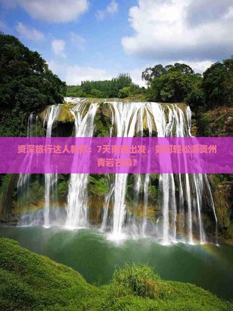 资深旅行达人教你：7天南通出发，如何轻松游贵州青岩古镇？