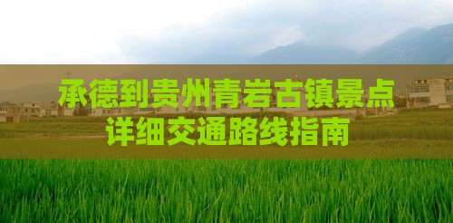 承德到贵州青岩古镇景点详细交通路线指南