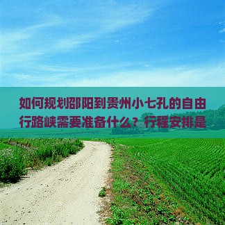 如何规划邵阳到贵州小七孔的自由行路峡需要准备什么？行程安排是怎样的？