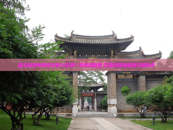 遵义到贵州青岩古镇七日游？周末微度假+沉浸式体验成旅行新热点