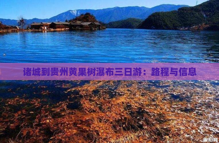 诸城到贵州黄果树瀑布三日游：路程与信息
